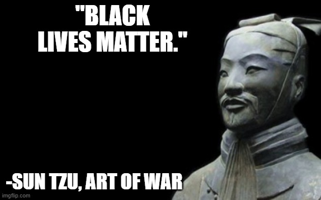 Sun Tzu | "BLACK LIVES MATTER."; -SUN TZU, ART OF WAR | image tagged in sun tzu | made w/ Imgflip meme maker
