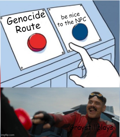 graystillplays be like: | be nice to the NPC; Genocide Route; Graystillplays | image tagged in robotnik pressing red button,graystillplays | made w/ Imgflip meme maker