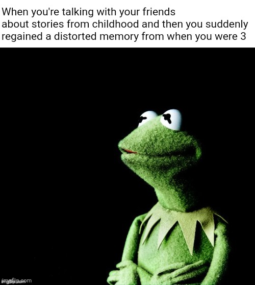 It do be like that sometimes | When you're talking with your friends about stories from childhood and then you suddenly regained a distorted memory from when you were 3 | image tagged in childhood | made w/ Imgflip meme maker