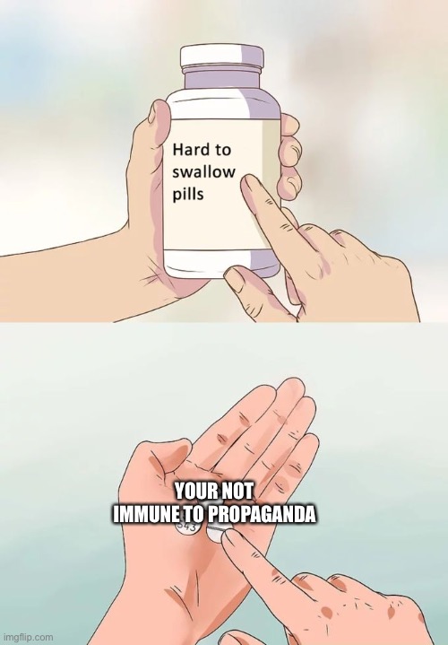 Hard To Swallow Pills | YOUR NOT IMMUNE TO PROPAGANDA | image tagged in memes,hard to swallow pills | made w/ Imgflip meme maker