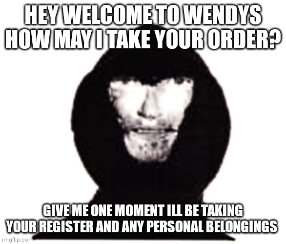 The intruder | HEY WELCOME TO WENDYS HOW MAY I TAKE YOUR ORDER? GIVE ME ONE MOMENT ILL BE TAKING YOUR REGISTER AND ANY PERSONAL BELONGINGS | image tagged in intruder | made w/ Imgflip meme maker