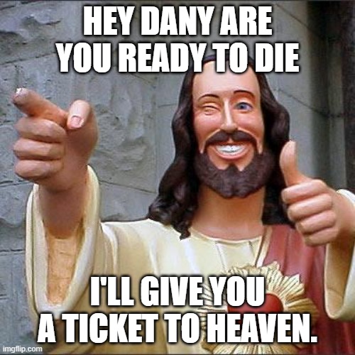 jesus | HEY DANY ARE YOU READY TO DIE; I'LL GIVE YOU A TICKET TO HEAVEN. | image tagged in buddy christ,funny memes | made w/ Imgflip meme maker