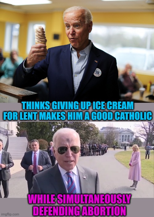 Hypocrite In Chief | THINKS GIVING UP ICE CREAM FOR LENT MAKES HIM A GOOD CATHOLIC; WHILE SIMULTANEOUSLY DEFENDING ABORTION | image tagged in joe biden,abortion,anti catholic | made w/ Imgflip meme maker