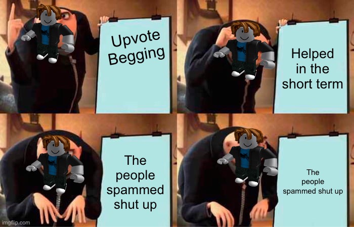 Gru's Plan | Upvote Begging; Helped in the short term; The people spammed shut up; The people spammed shut up | image tagged in memes,gru's plan | made w/ Imgflip meme maker