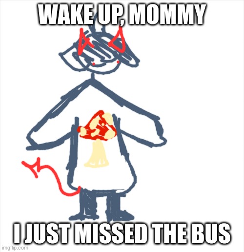 WAKE UP, MOMMY; I JUST MISSED THE BUS | made w/ Imgflip meme maker