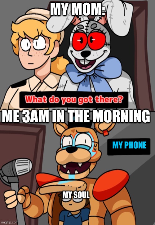 What do you got there fnaf security breach version | MY MOM:; ME 3AM IN THE MORNING; MY PHONE; MY SOUL | image tagged in fnaf,parents,memes,random tag i decided to put,oh boy 3 am,4k | made w/ Imgflip meme maker