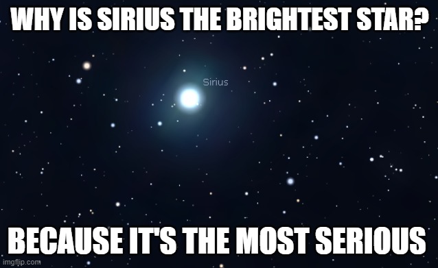 A cheesy Sirius joke |  WHY IS SIRIUS THE BRIGHTEST STAR? BECAUSE IT'S THE MOST SERIOUS | image tagged in sirius,star,astronomy,dog star | made w/ Imgflip meme maker