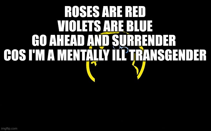 yes | ROSES ARE RED
VIOLETS ARE BLUE
GO AHEAD AND SURRENDER 
COS I'M A MENTALLY ILL TRANSGENDER | image tagged in yes | made w/ Imgflip meme maker