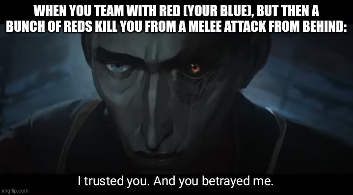 Take away the red vs blue theme, weapons, switch to school, and you have my life in a nutshell | WHEN YOU TEAM WITH RED (YOUR BLUE), BUT THEN A BUNCH OF REDS KILL YOU FROM A MELEE ATTACK FROM BEHIND: | image tagged in i trusted you and you betrayed me,best friends,sucks,are you fucking kidding me,so that was a fucking lie | made w/ Imgflip meme maker
