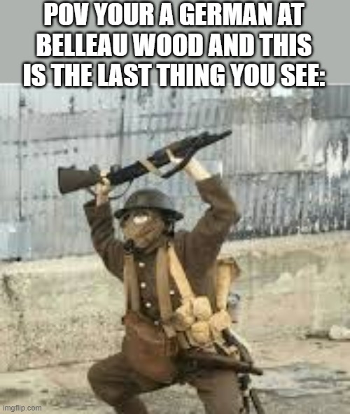 trench gun | POV YOUR A GERMAN AT BELLEAU WOOD AND THIS IS THE LAST THING YOU SEE: | made w/ Imgflip meme maker