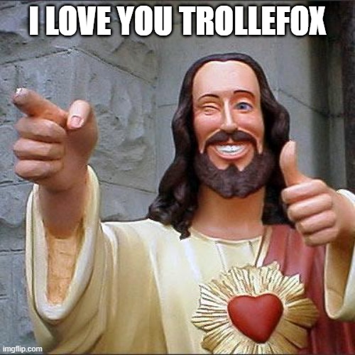 Buddy Christ | I LOVE YOU TROLLEFOX | image tagged in memes,buddy christ | made w/ Imgflip meme maker