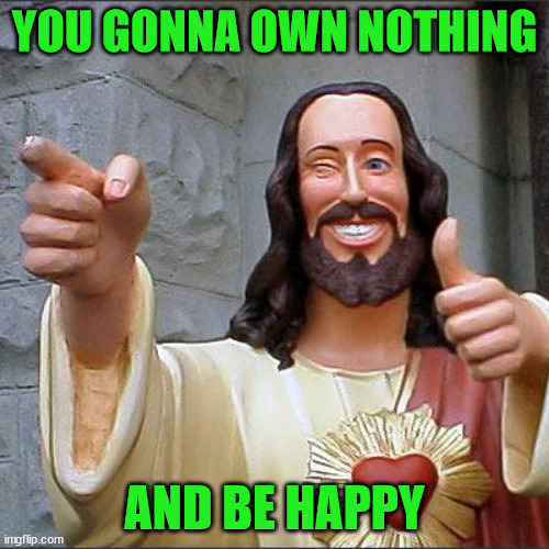 Buddy Christ | YOU GONNA OWN NOTHING; AND BE HAPPY | image tagged in memes,buddy christ | made w/ Imgflip meme maker