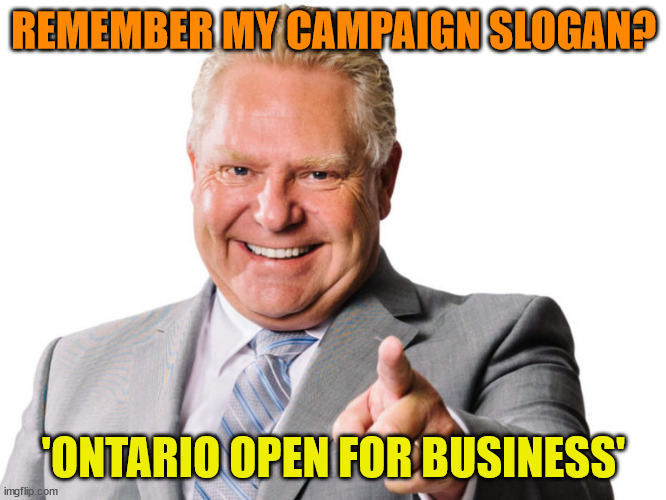 Doug Ford | REMEMBER MY CAMPAIGN SLOGAN? 'ONTARIO OPEN FOR BUSINESS' | image tagged in doug ford | made w/ Imgflip meme maker