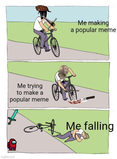 Me the last 8 months | Me making a popular meme; Me trying to make a popular meme; Me falling | image tagged in memes,bike fall | made w/ Imgflip meme maker