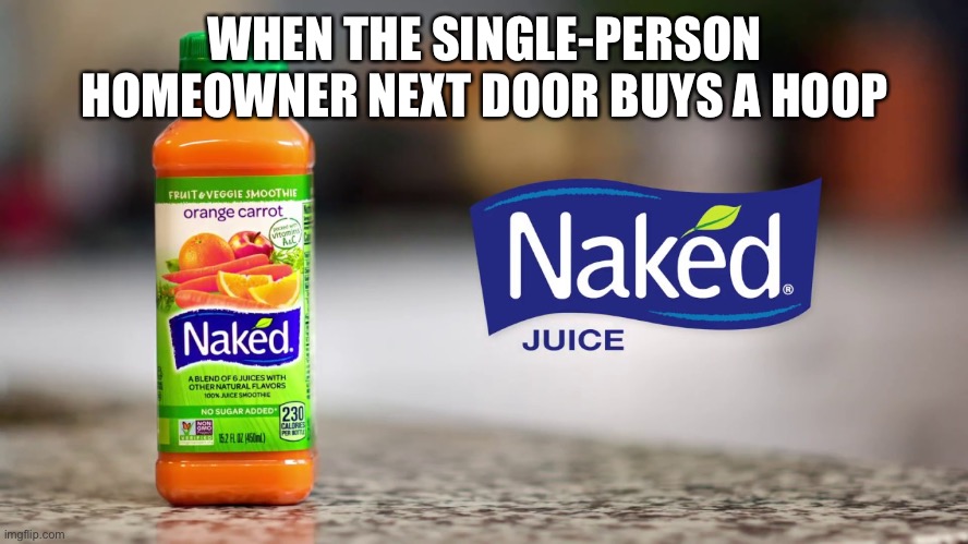 Triple-Double | WHEN THE SINGLE-PERSON
HOMEOWNER NEXT DOOR BUYS A HOOP | image tagged in basketball,athletics,juice | made w/ Imgflip meme maker