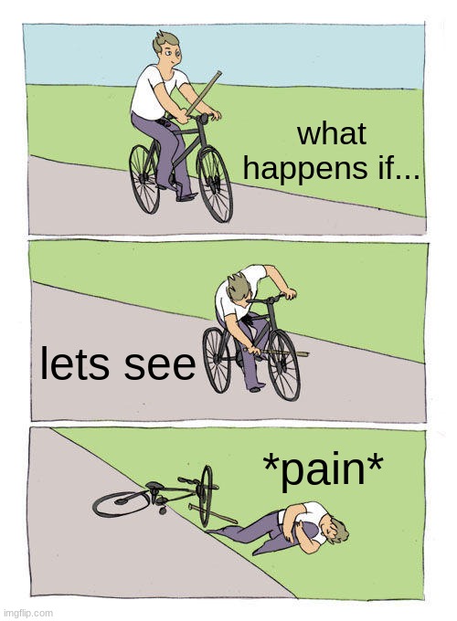 Bike Fall Meme | what happens if... lets see; *pain* | image tagged in memes,bike fall | made w/ Imgflip meme maker