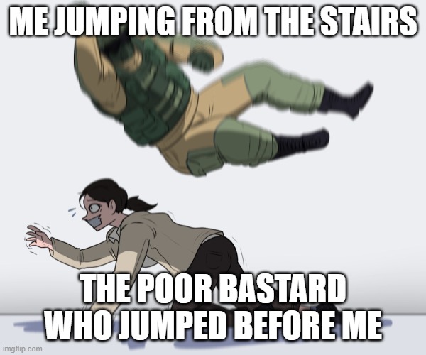 Rainbow Six - Fuze The Hostage | ME JUMPING FROM THE STAIRS THE POOR BASTARD WHO JUMPED BEFORE ME | image tagged in rainbow six - fuze the hostage | made w/ Imgflip meme maker