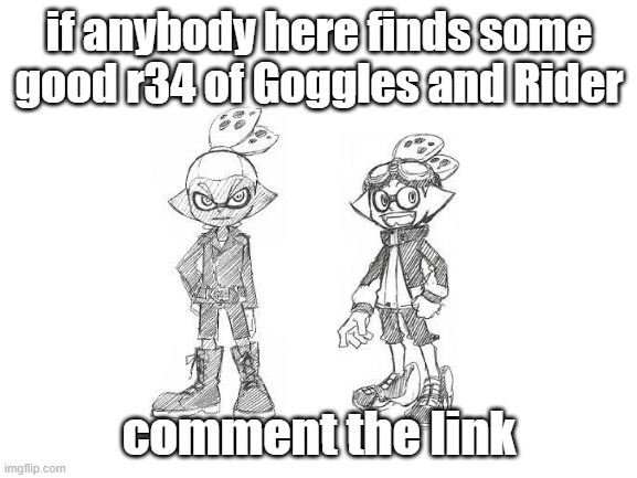 e |  if anybody here finds some good r34 of Goggles and Rider; comment the link | image tagged in blank white template | made w/ Imgflip meme maker