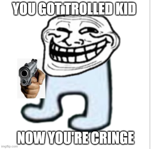 you got trolled | YOU GOT TROLLED KID; NOW YOU'RE CRINGE | image tagged in trolled | made w/ Imgflip meme maker