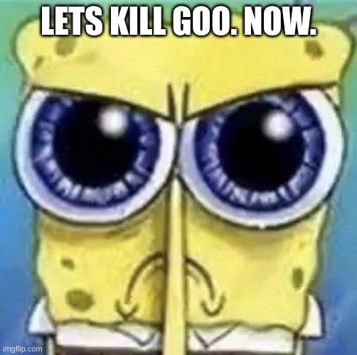 mad spongebob | LETS KILL GOO. NOW. | image tagged in mad spongebob | made w/ Imgflip meme maker