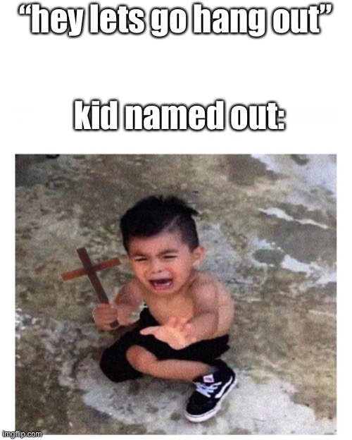 Cross kid | “hey lets go hang out”; kid named out: | image tagged in cross kid | made w/ Imgflip meme maker