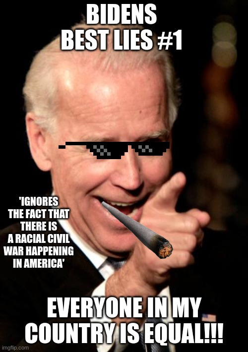 Smilin Biden Meme | BIDENS BEST LIES #1; 'IGNORES THE FACT THAT THERE IS A RACIAL CIVIL WAR HAPPENING IN AMERICA'; EVERYONE IN MY COUNTRY IS EQUAL!!! | image tagged in memes,smilin biden | made w/ Imgflip meme maker