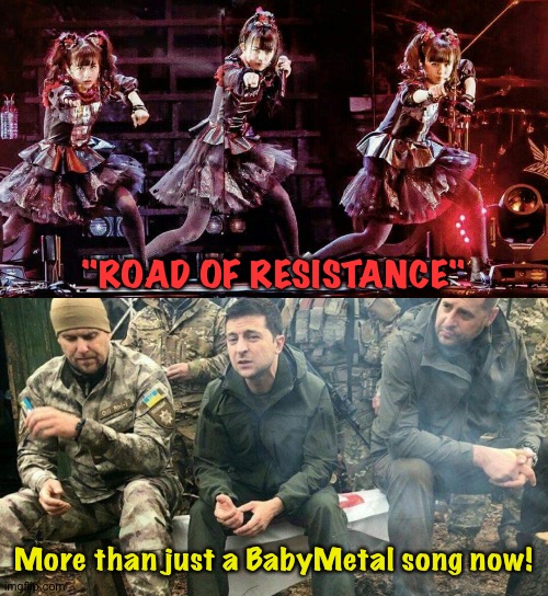 Road of Resistance | "ROAD OF RESISTANCE"; More than just a BabyMetal song now! | image tagged in babymetal,zelensky,ukraine | made w/ Imgflip meme maker