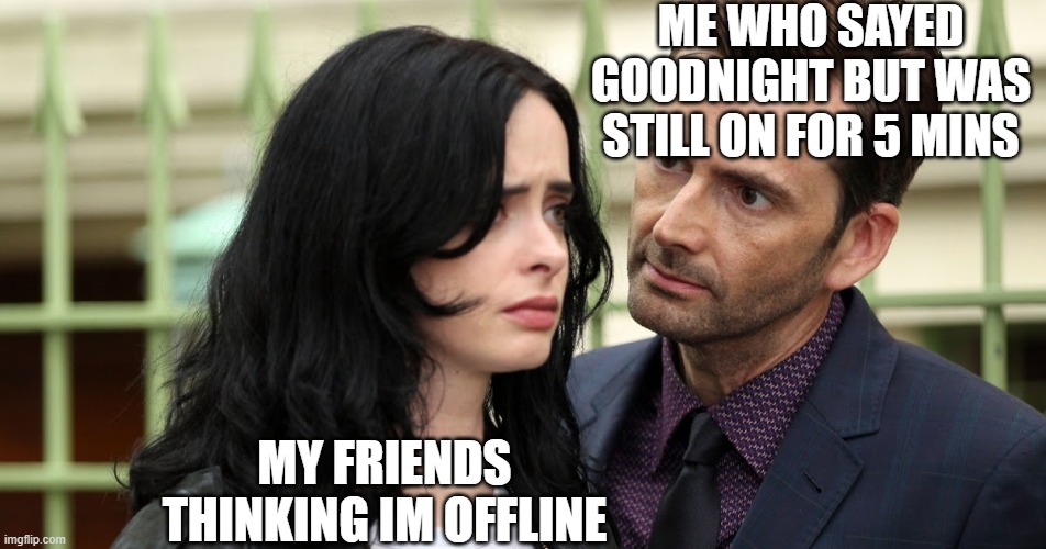 hehehehehe | ME WHO SAYED GOODNIGHT BUT WAS STILL ON FOR 5 MINS; MY FRIENDS THINKING IM OFFLINE | image tagged in jessica jones death stare | made w/ Imgflip meme maker
