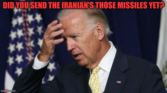 #Iranianlivesmatter | DID YOU SEND THE IRANIAN'S THOSE MISSILES YET? | image tagged in joe biden worries,hes got no idea,whats going on,lol,ww3 | made w/ Imgflip meme maker