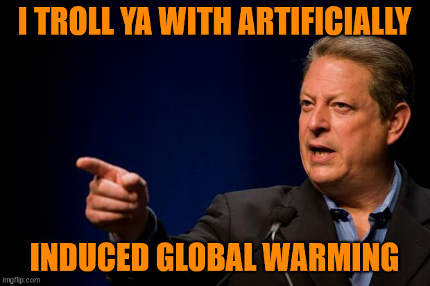 al gore troll | I TROLL YA WITH ARTIFICIALLY; INDUCED GLOBAL WARMING | image tagged in al gore troll,global,warming,climate,change,hoax | made w/ Imgflip meme maker