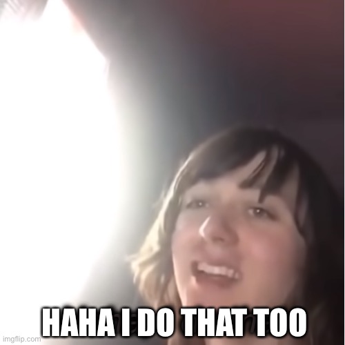 I do that | HAHA I DO THAT TOO | image tagged in i do that | made w/ Imgflip meme maker