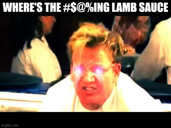 Where's The Lamb Sauce? | WHERE'S THE #$@%ING LAMB SAUCE | image tagged in where's the lamb sauce | made w/ Imgflip meme maker
