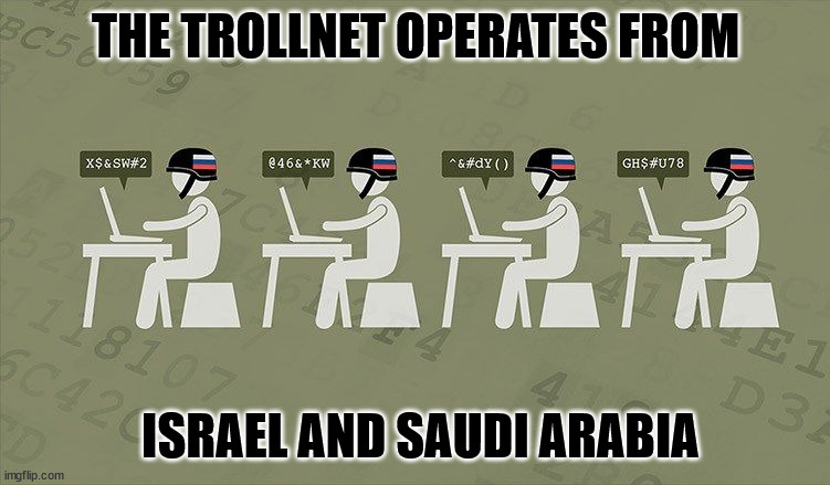 Troll Farm |  THE TROLLNET OPERATES FROM; ISRAEL AND SAUDI ARABIA | image tagged in troll farm | made w/ Imgflip meme maker