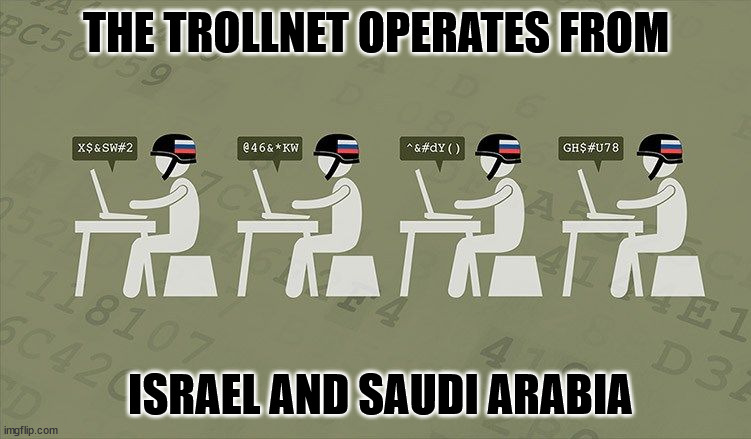 Troll Farm | THE TROLLNET OPERATES FROM; ISRAEL AND SAUDI ARABIA | image tagged in troll farm | made w/ Imgflip meme maker