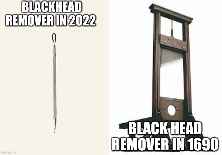  BLACKHEAD REMOVER IN 2022; BLACK HEAD REMOVER IN 1690 | made w/ Imgflip meme maker