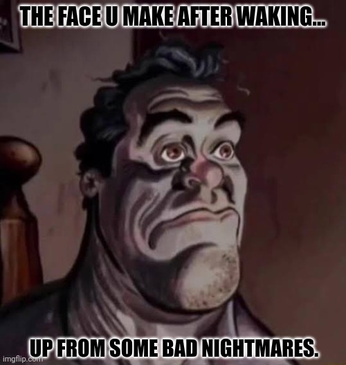 THE FACE U MAKE AFTER WAKING... UP FROM SOME BAD NIGHTMARES. | image tagged in memes,lucid,dream | made w/ Imgflip meme maker