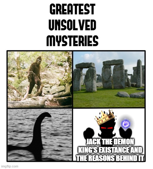 unsolved mysteries of the multiverse | JACK THE DEMON KING'S EXISTANCE AND THE REASONS BEHIND IT | image tagged in unsolved mysteries | made w/ Imgflip meme maker