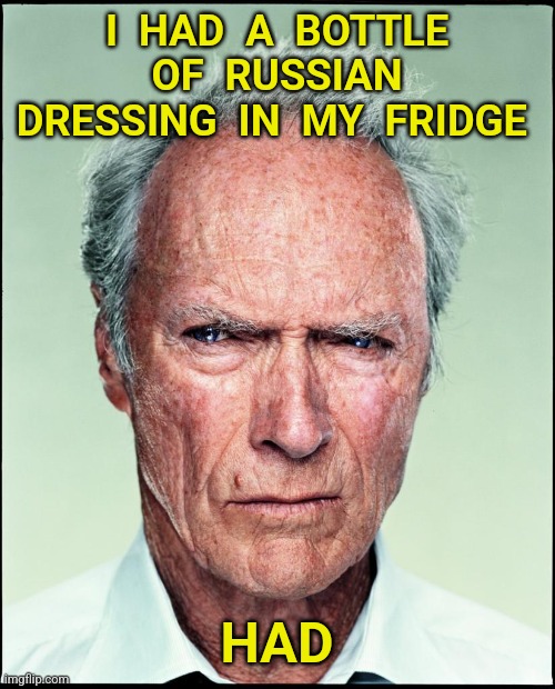 Clint Eastwood | I  HAD  A  BOTTLE  OF  RUSSIAN  DRESSING  IN  MY  FRIDGE; HAD | image tagged in clint eastwood,ukraine,russia,russian,salad | made w/ Imgflip meme maker