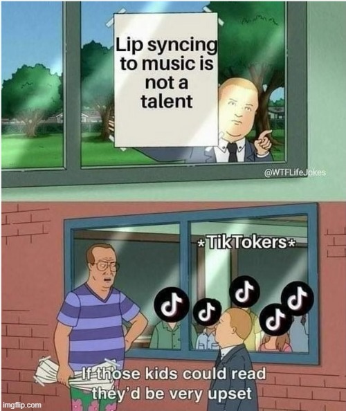 Basically sums up Tik Tok for ya :) | image tagged in if those kids could read they'd be very upset,tiktok,memes,funny | made w/ Imgflip meme maker