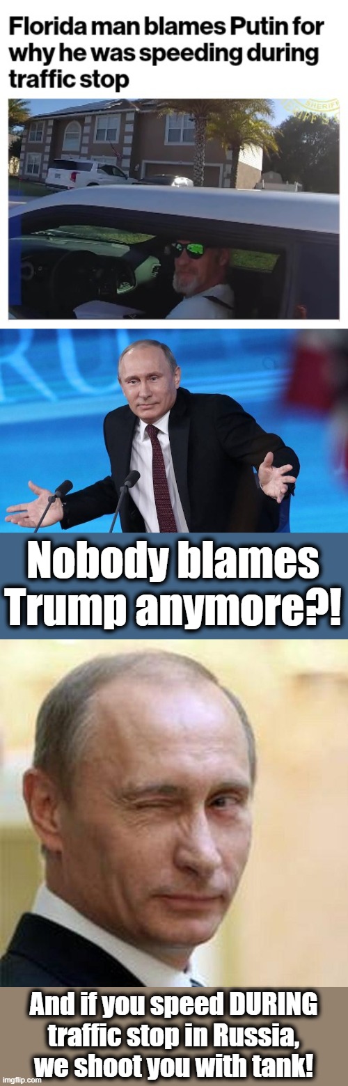 Speeding DURING a traffic stop?! |  Nobody blames Trump anymore?! And if you speed DURING
traffic stop in Russia,
we shoot you with tank! | image tagged in putin shrug,putin winking,memes,florida man,speeding | made w/ Imgflip meme maker