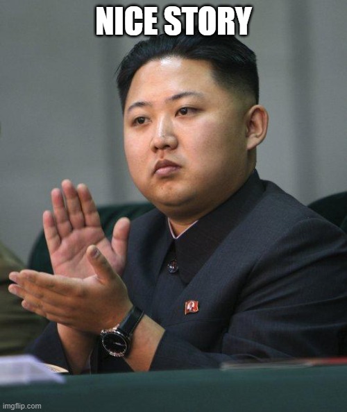 Kim Jong Un | NICE STORY | image tagged in kim jong un | made w/ Imgflip meme maker