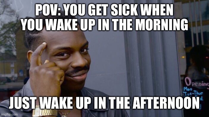 No medicine required | POV: YOU GET SICK WHEN YOU WAKE UP IN THE MORNING; JUST WAKE UP IN THE AFTERNOON | image tagged in memes,roll safe think about it | made w/ Imgflip meme maker
