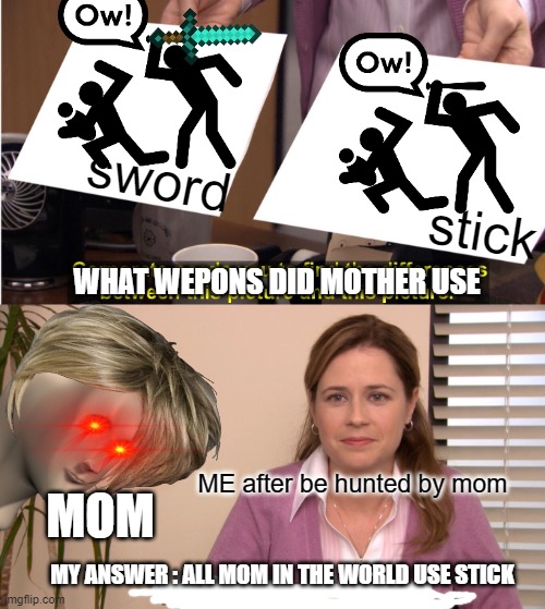 They're The Same Picture | sword; stick; WHAT WEPONS DID MOTHER USE; MOM; ME after be hunted by mom; MY ANSWER : ALL MOM IN THE WORLD USE STICK | image tagged in memes,they're the same picture | made w/ Imgflip meme maker