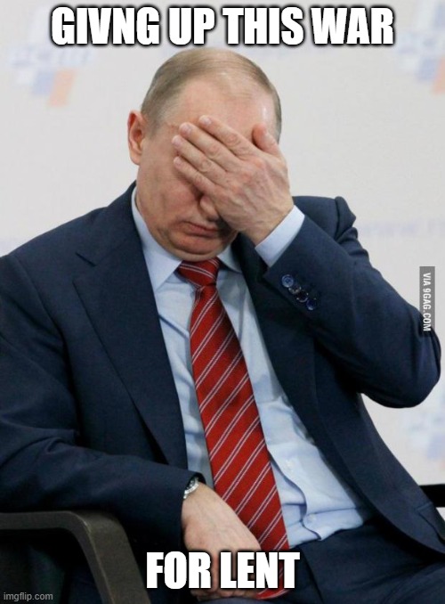 giving up war for lent |  GIVNG UP THIS WAR; FOR LENT | image tagged in putin facepalm | made w/ Imgflip meme maker