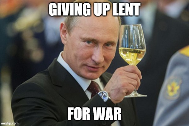 giving up lent for war | GIVING UP LENT; FOR WAR | image tagged in putin cheers | made w/ Imgflip meme maker