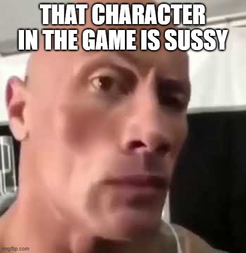 The Rock Eyebrows | THAT CHARACTER IN THE GAME IS SUSSY | image tagged in the rock eyebrows | made w/ Imgflip meme maker