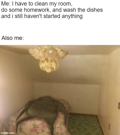 Me: I have to clean my room, do some homework, and wash the dishes and i still haven't started anything; Also me: | image tagged in funny memes,introvert,lazy,memes | made w/ Imgflip meme maker