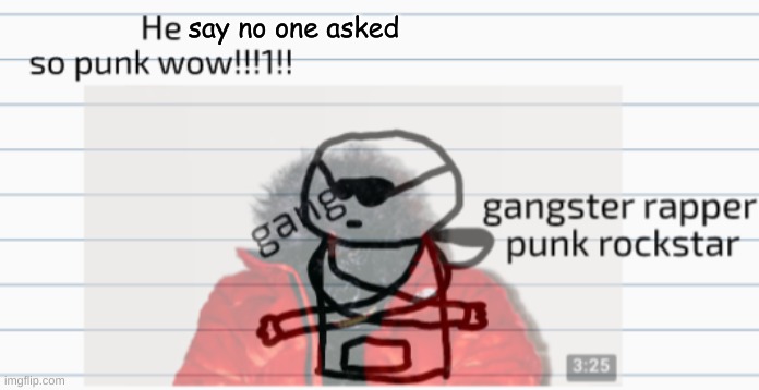 im so edgy guys B) | say no one asked | image tagged in gangster rapper punk rockstar | made w/ Imgflip meme maker