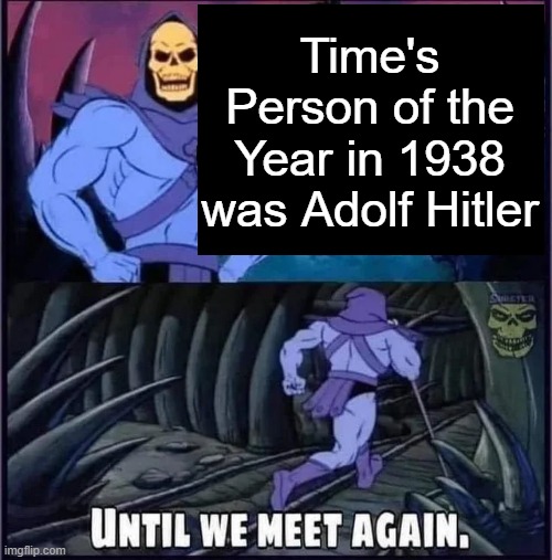 Until we meet again. | Time's Person of the Year in 1938 was Adolf Hitler | image tagged in until we meet again | made w/ Imgflip meme maker