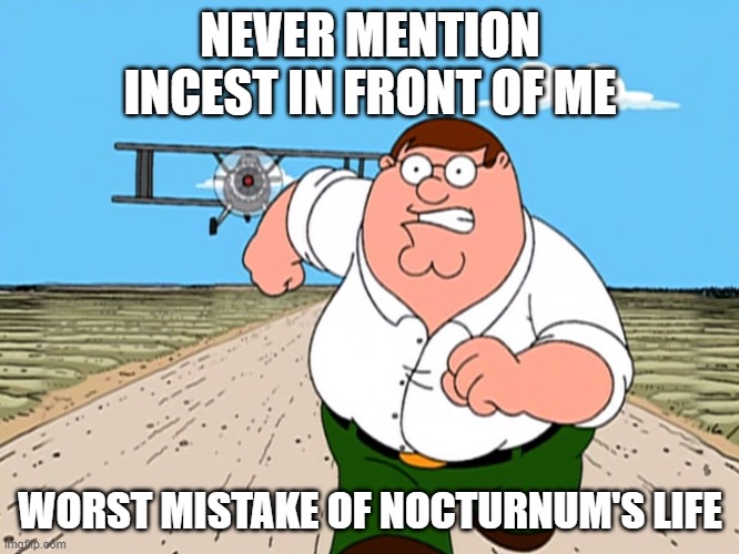 Peter Griffin running away | NEVER MENTION INCEST IN FRONT OF ME; WORST MISTAKE OF NOCTURNUM'S LIFE | image tagged in peter griffin running away | made w/ Imgflip meme maker